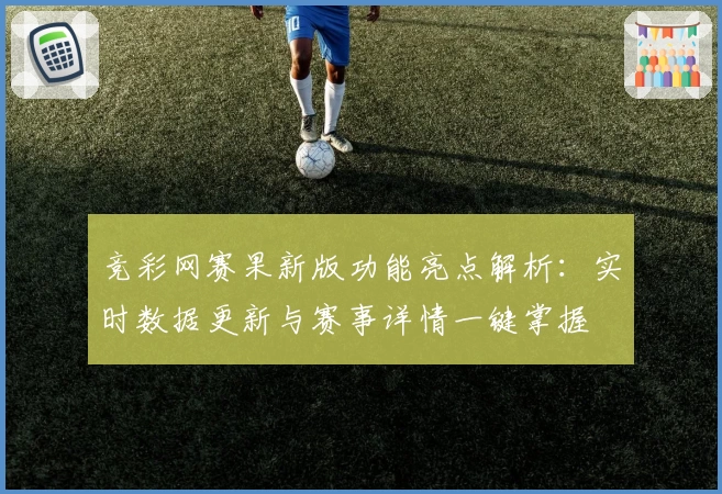 竞彩网赛果新版功能亮点解析：实时数据更新与赛事详情一键掌握