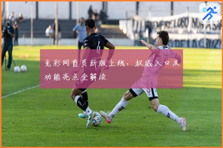 竞彩网首页新版上线，权威入口及功能亮点全解读
