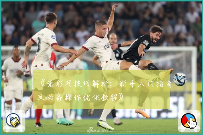 《竞彩网技巧解析：新手入门指南及必备操作优化教程》