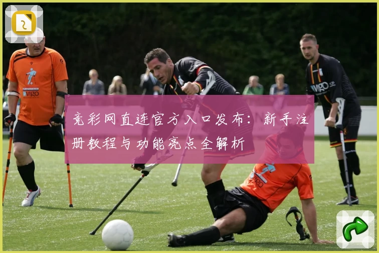 竞彩网直连官方入口发布：新手注册教程与功能亮点全解析