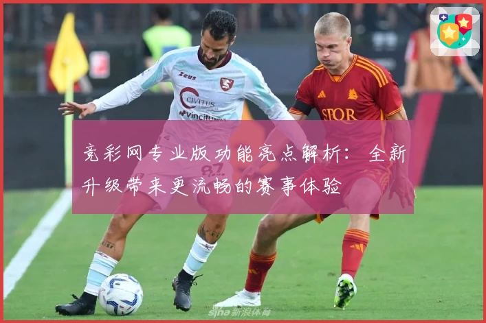竞彩网专业版功能亮点解析：全新升级带来更流畅的赛事体验