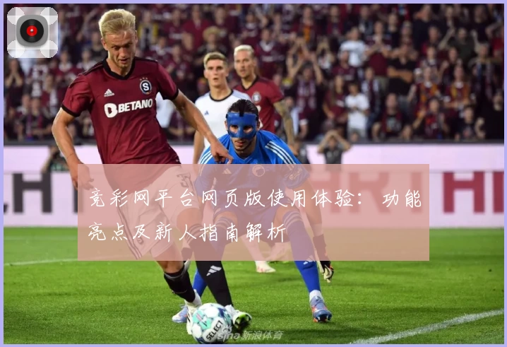 竞彩网平台网页版使用体验：功能亮点及新人指南解析
