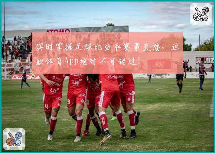 实时掌握足球比分和赛事直播，这款体育App绝对不可错过！
