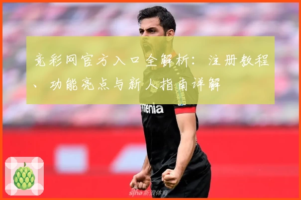 竞彩网官方入口全解析：注册教程、功能亮点与新人指南详解
