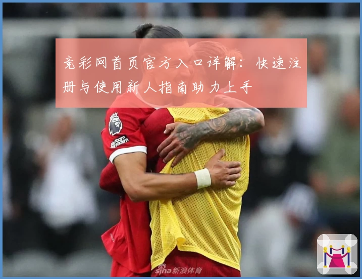 竞彩网首页官方入口详解：快速注册与使用新人指南助力上手