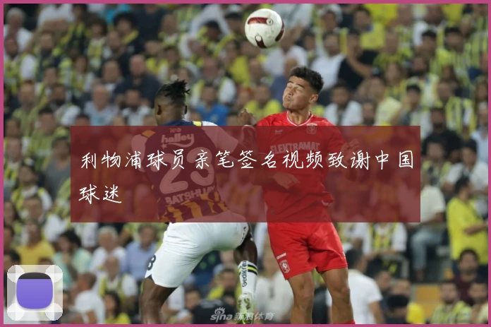 利物浦球员亲笔签名视频致谢中国球迷