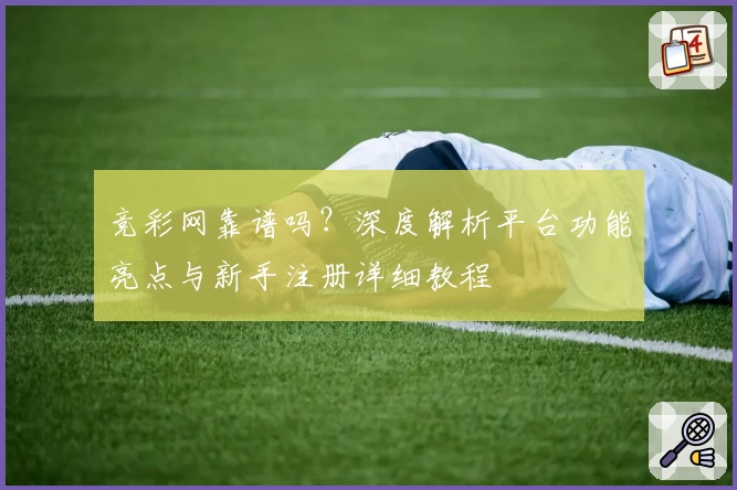 竞彩网靠谱吗？深度解析平台功能亮点与新手注册详细教程
