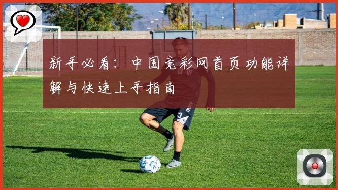 新手必看：中国竞彩网首页功能详解与快速上手指南