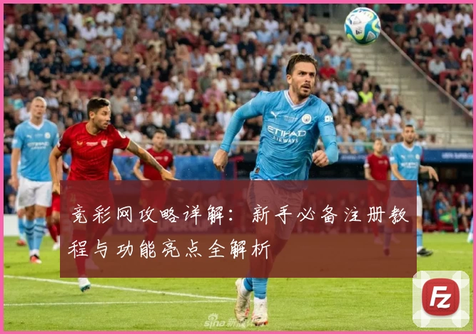 竞彩网攻略详解：新手必备注册教程与功能亮点全解析