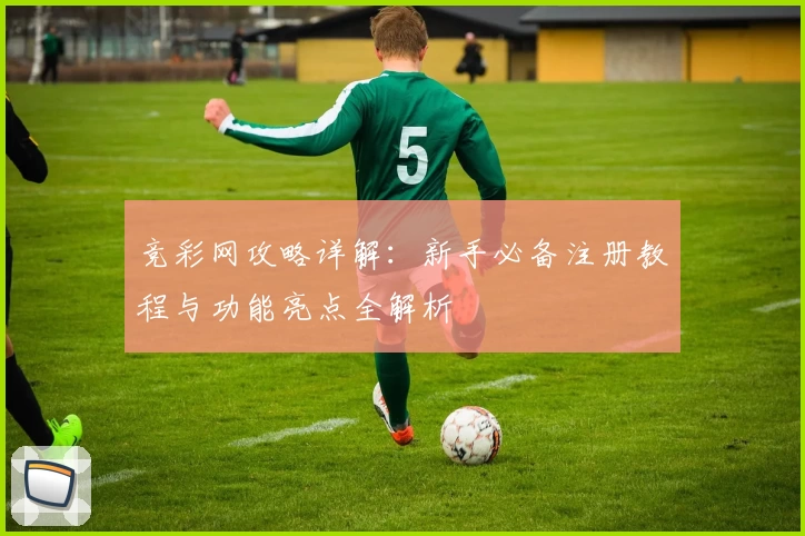 竞彩网攻略详解：新手必备注册教程与功能亮点全解析