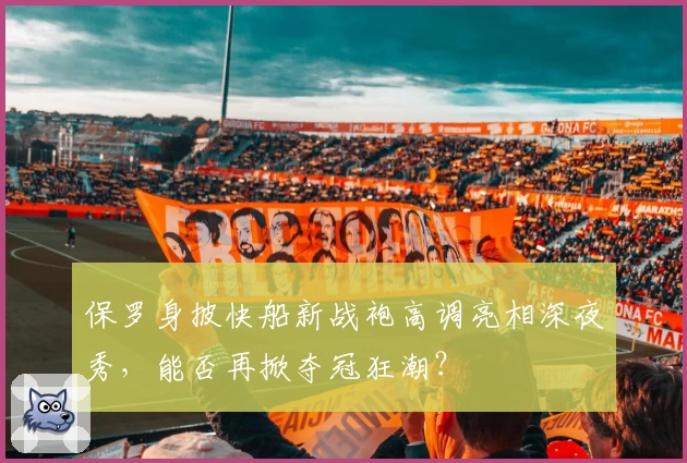 保罗身披快船新战袍高调亮相深夜秀，能否再掀夺冠狂潮？