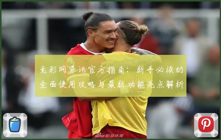 竞彩网资讯官方指南：新手必读的全面使用攻略与最新功能亮点解析