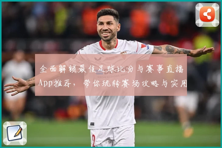 全面解锁最佳足球比分与赛事直播App推荐，带你玩转赛场攻略与实用教程