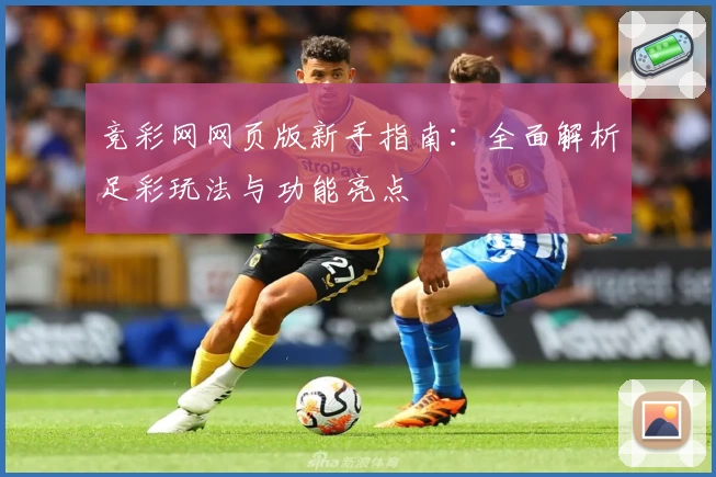 竞彩网网页版新手指南：全面解析足彩玩法与功能亮点