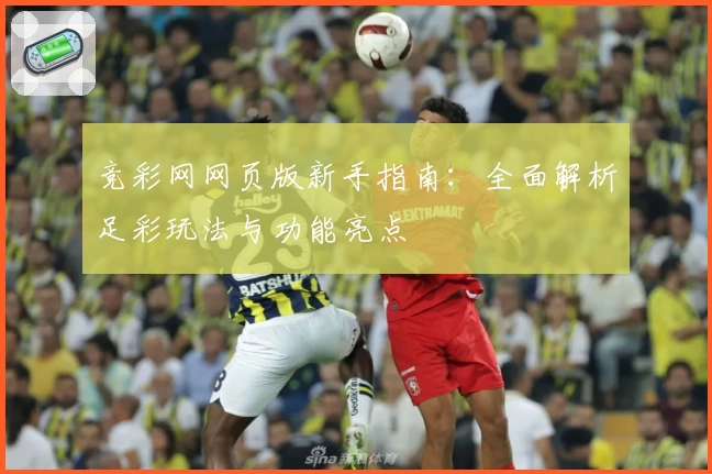 竞彩网网页版新手指南：全面解析足彩玩法与功能亮点