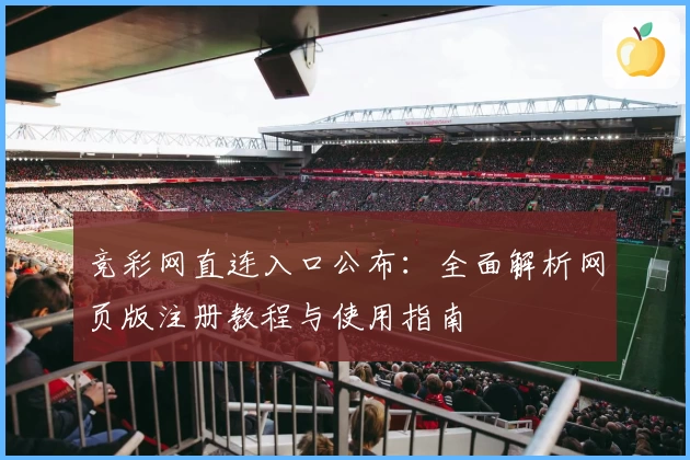 竞彩网直连入口公布：全面解析网页版注册教程与使用指南
