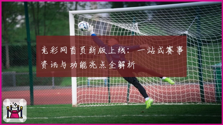 竞彩网首页新版上线：一站式赛事资讯与功能亮点全解析