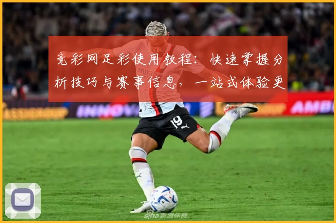 竞彩网足彩使用教程：快速掌握分析技巧与赛事信息，一站式体验更便捷