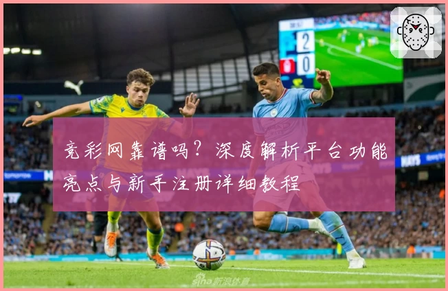 竞彩网靠谱吗？深度解析平台功能亮点与新手注册详细教程