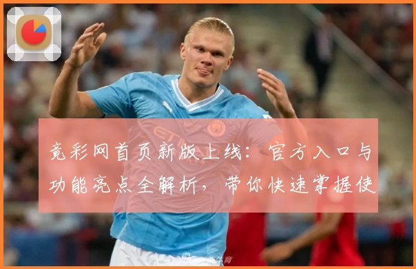 竟彩网首页新版上线：官方入口与功能亮点全解析，带你快速掌握使用技巧