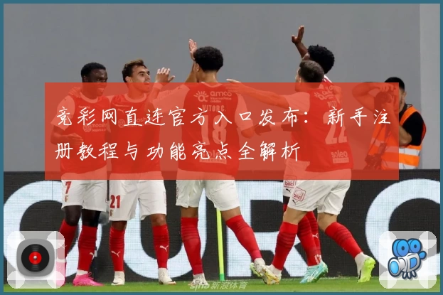 竞彩网直连官方入口发布：新手注册教程与功能亮点全解析