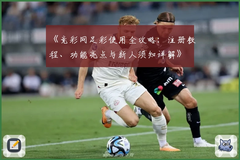 《竞彩网足彩使用全攻略：注册教程、功能亮点与新人须知详解》