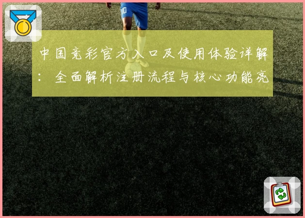 中国竞彩官方入口及使用体验详解：全面解析注册流程与核心功能亮点