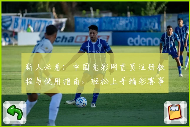 新人必看:中国竞彩网首页注册教程与使用指南,轻松上手精彩赛事资讯平台