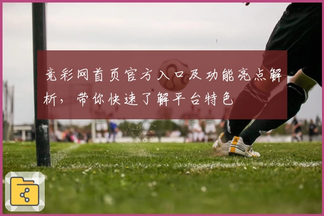 竞彩网首页官方入口及功能亮点解析，带你快速了解平台特色