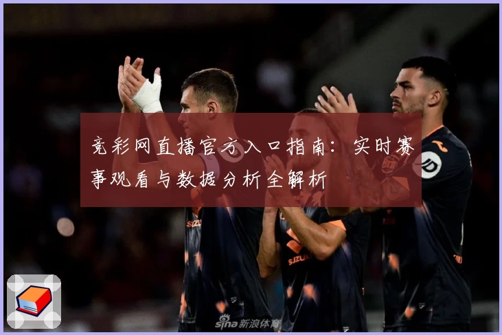 竞彩网直播官方入口指南：实时赛事观看与数据分析全解析