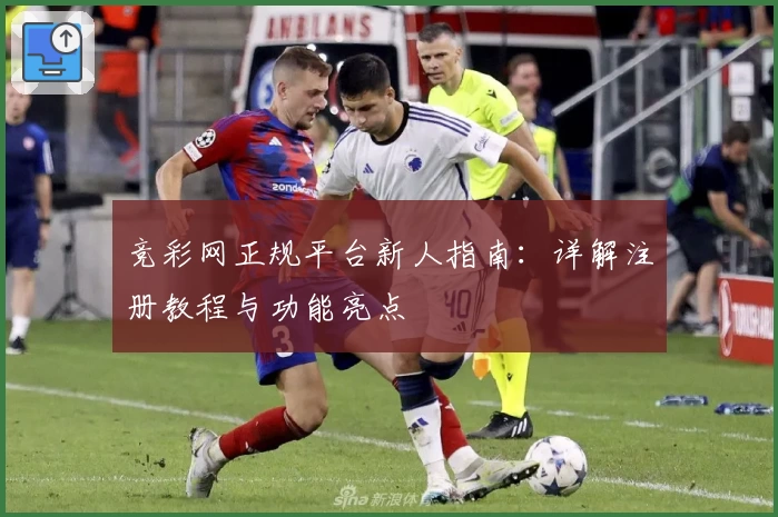 竞彩网正规平台新人指南：详解注册教程与功能亮点