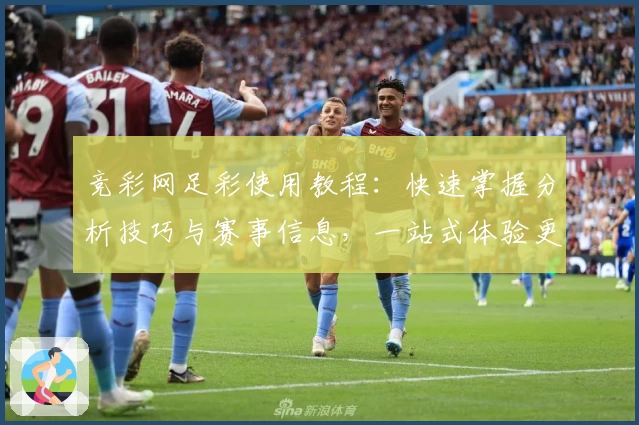竞彩网足彩使用教程:快速掌握分析技巧与赛事信息,一站式体验更便捷