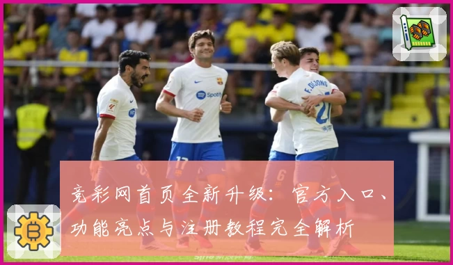 竞彩网首页全新升级：官方入口、功能亮点与注册教程完全解析