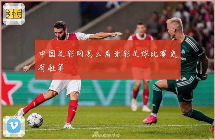 中国足彩网怎么看竞彩足球比赛更有胜算