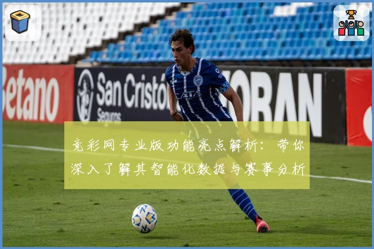 竞彩网专业版功能亮点解析：带你深入了解其智能化数据与赛事分析优势