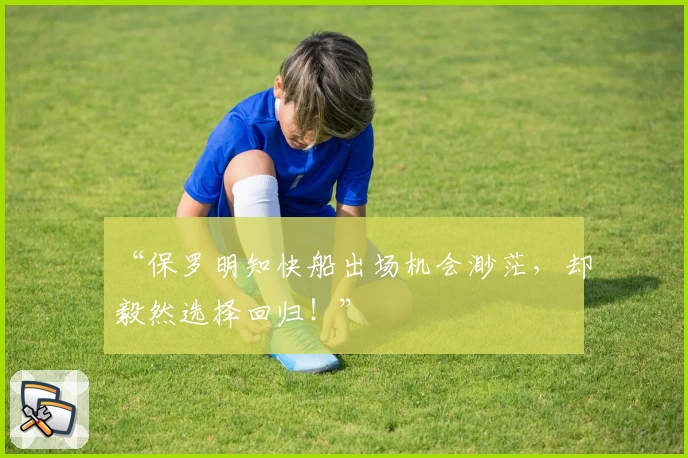“保罗明知快船出场机会渺茫,却毅然选择回归!”