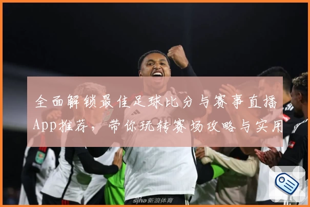 全面解锁最佳足球比分与赛事直播App推荐，带你玩转赛场攻略与实用教程
