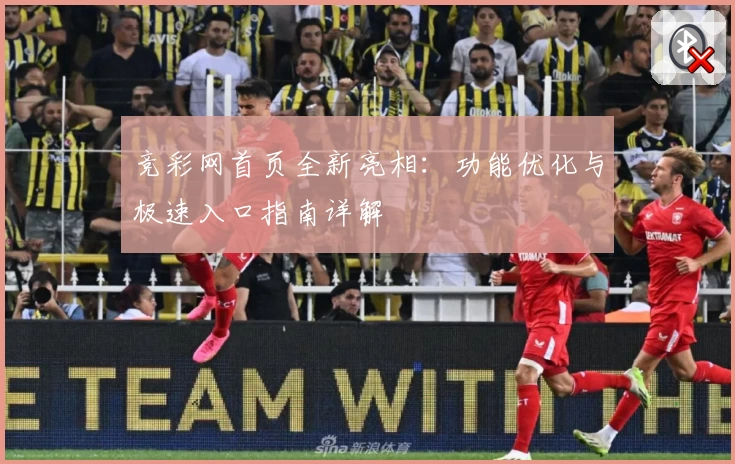 竞彩网首页全新亮相：功能优化与极速入口指南详解
