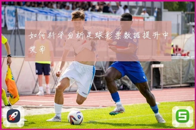 如何科学分析足球彩票数据提升中奖率