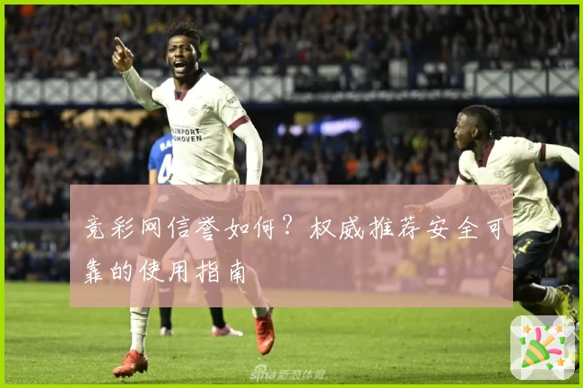 竞彩网信誉如何？权威推荐安全可靠的使用指南