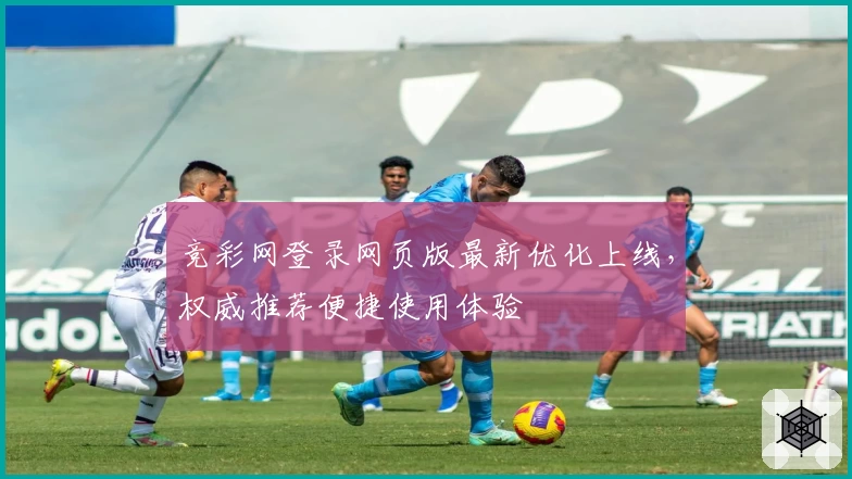 竞彩网登录网页版最新优化上线，权威推荐便捷使用体验