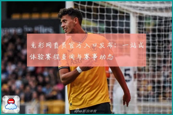 竞彩网首页官方入口发布：一站式体验赛程查询与赛事动态