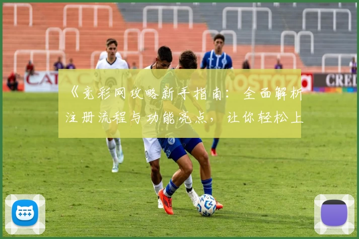 《竞彩网攻略新手指南：全面解析注册流程与功能亮点，让你轻松上手》