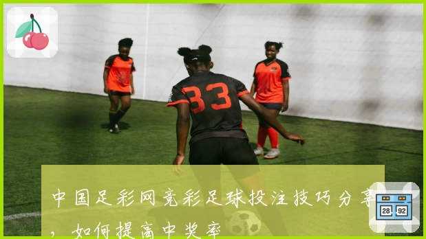 中国足彩网竞彩足球投注技巧分享，如何提高中奖率