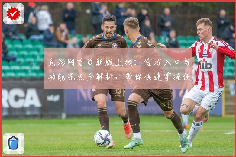 竟彩网首页新版上线：官方入口与功能亮点全解析，带你快速掌握使用技巧