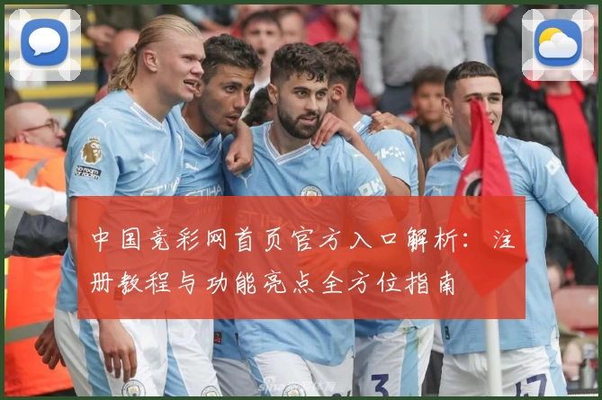 中国竞彩网首页官方入口解析：注册教程与功能亮点全方位指南